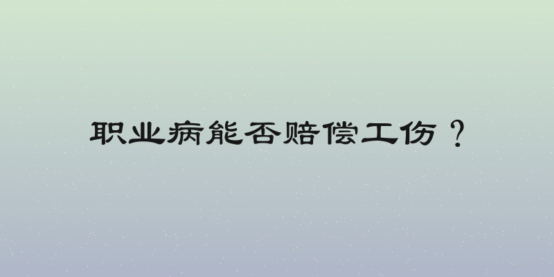 职业病能否赔偿工伤？
