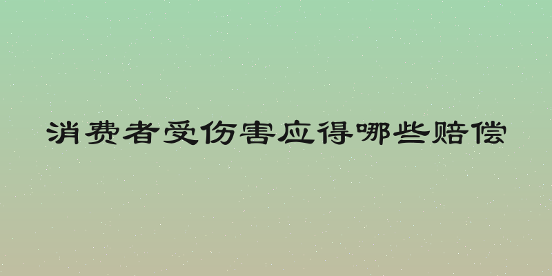 消费者受伤害应得哪些赔偿