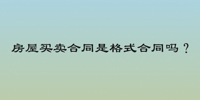 房屋买卖合同是格式合同吗？
