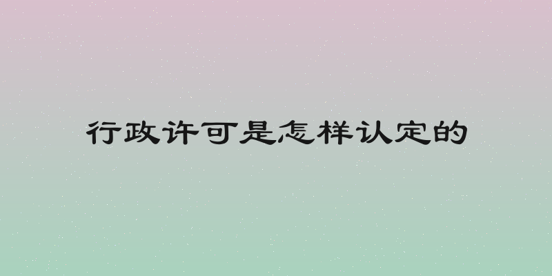 行政许可是怎样认定的
