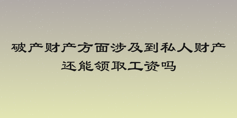 破产财产方面涉及到私人财产还能领取工资吗
