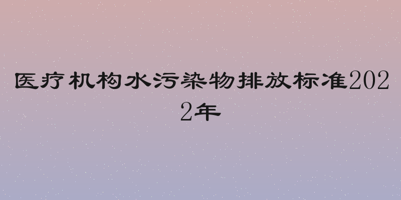 医疗机构水污染物排放标准2022年
