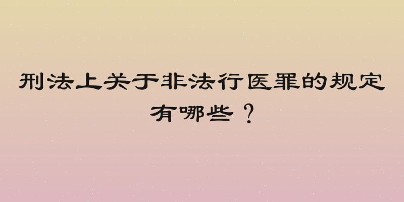 刑法上关于非法行医罪的规定有哪些？