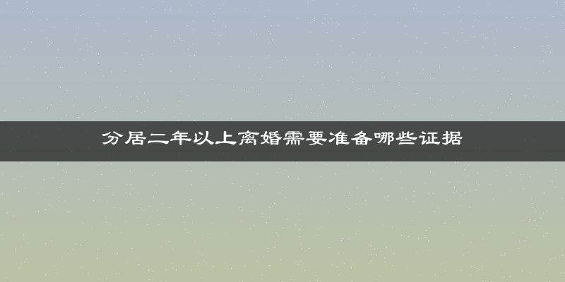 分居二年以上离婚需要准备哪些证据