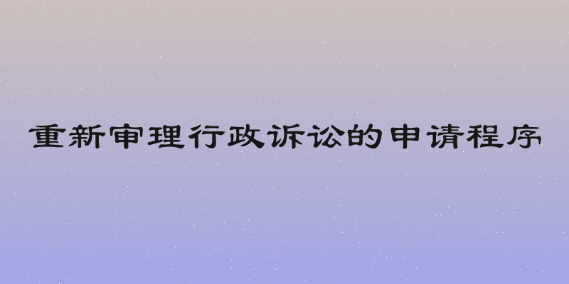 重新审理行政诉讼的申请程序