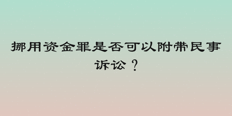 挪用资金罪是否可以附带民事诉讼？
