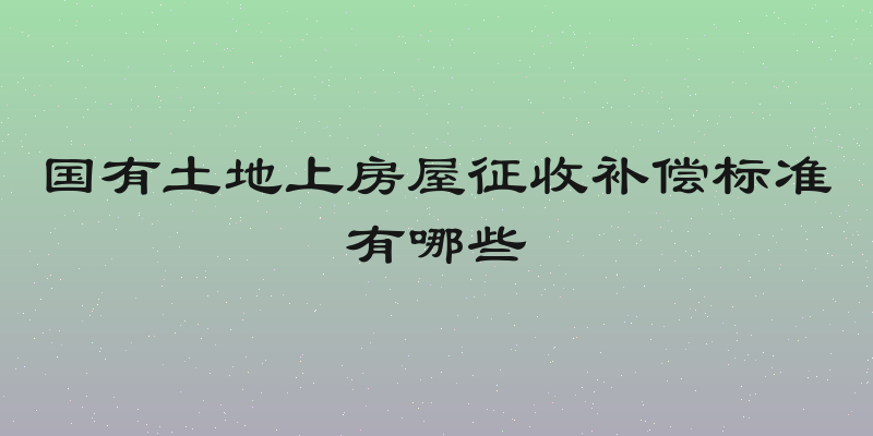 国有土地上房屋征收补偿标准有哪些