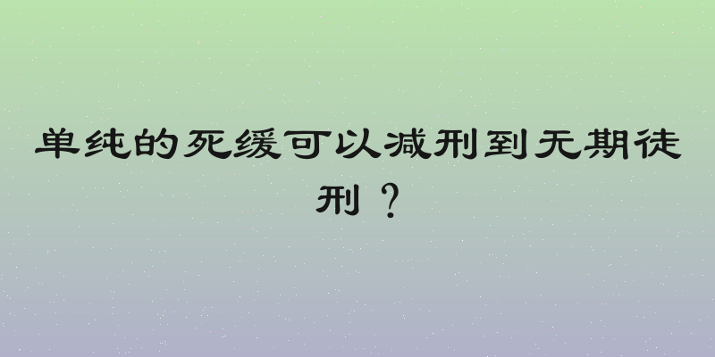 单纯的死缓可以减刑到无期徒刑？