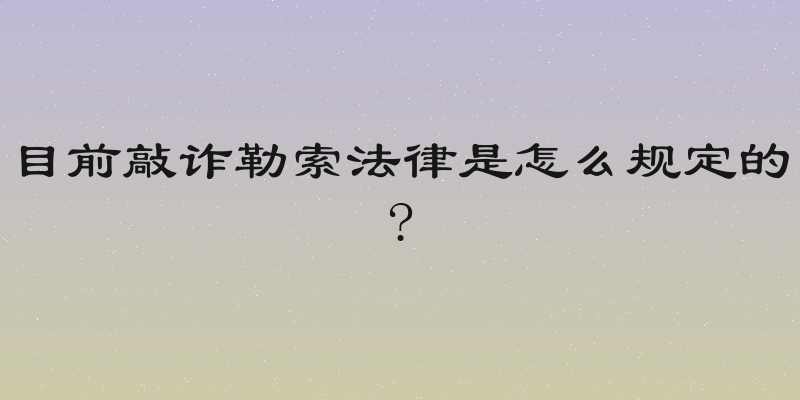 目前敲诈勒索法律是怎么规定的?