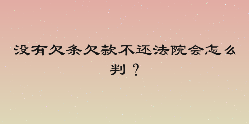 没有欠条欠款不还法院会怎么判？