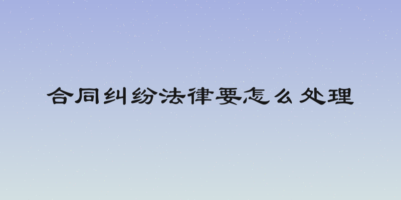 合同纠纷法律要怎么处理