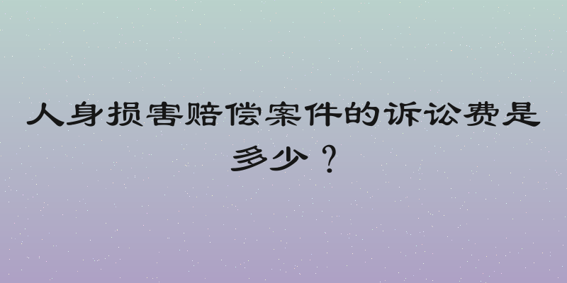 人身损害赔偿案件的诉讼费是多少？