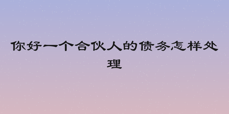 你好一个合伙人的债务怎样处理