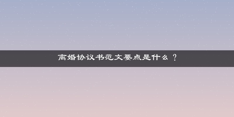离婚协议书范文要点是什么？