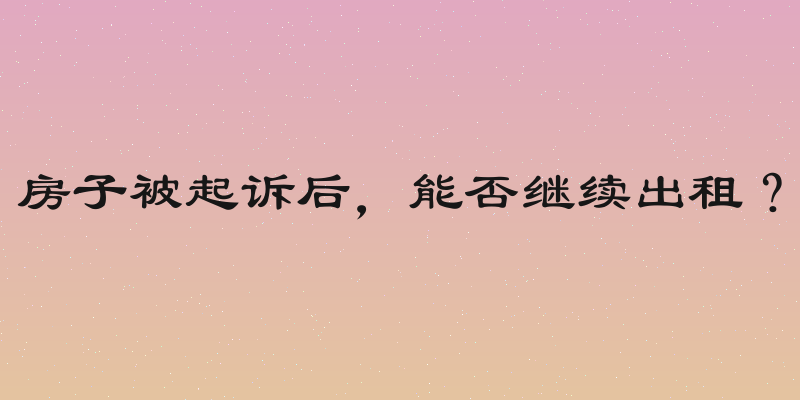 房子被起诉后，能否继续出租？