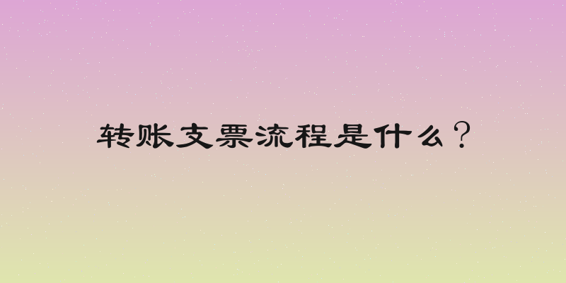 转账支票流程是什么?