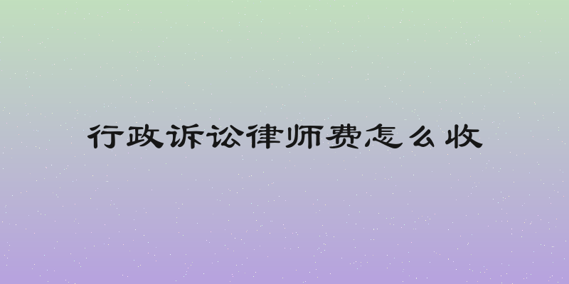 行政诉讼律师费怎么收