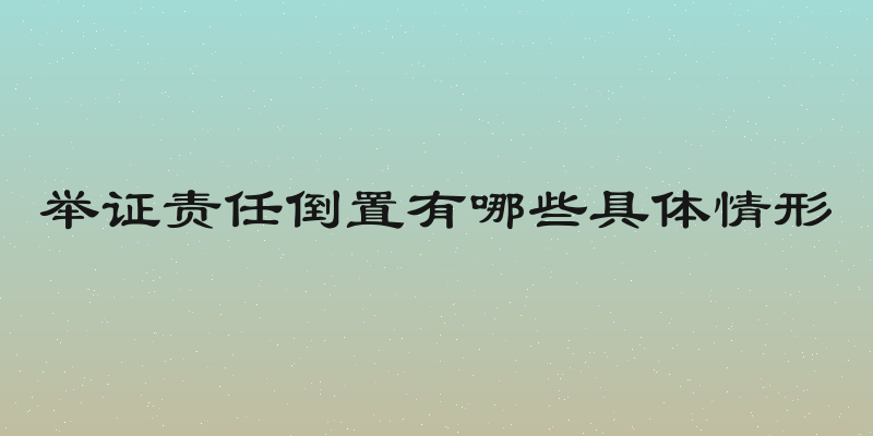 举证责任倒置有哪些具体情形