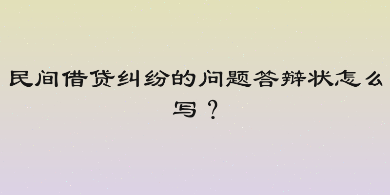 民间借贷纠纷的问题答辩状怎么写？