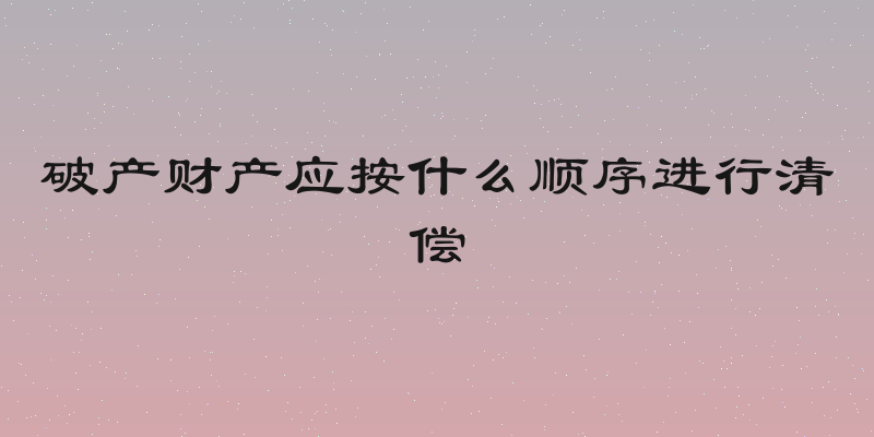 破产财产应按什么顺序进行清偿