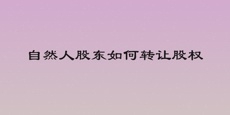 自然人股东如何转让股权