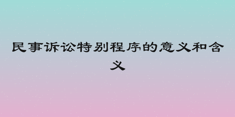 民事诉讼特别程序的意义和含义