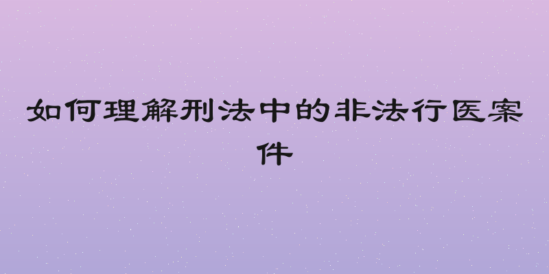 如何理解刑法中的非法行医案件