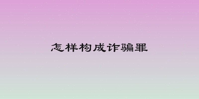 怎样构成诈骗罪