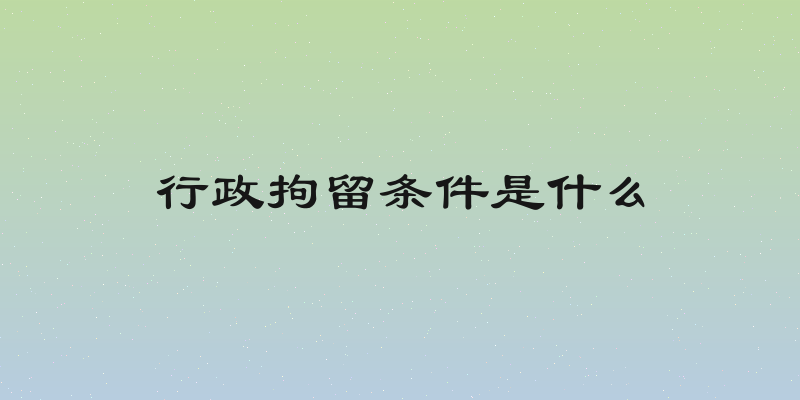 行政拘留条件是什么