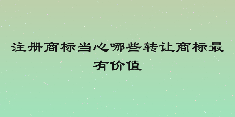 注册商标当心哪些转让商标最有价值
