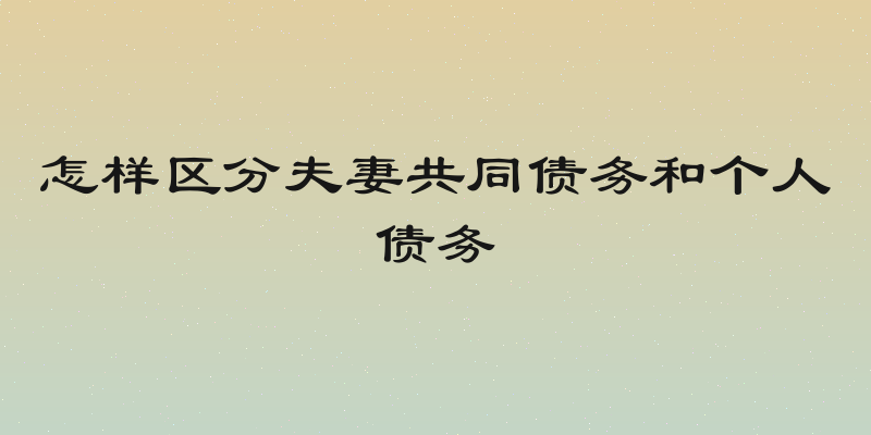 怎样区分夫妻共同债务和个人债务