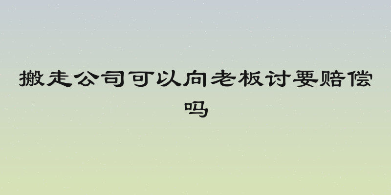 搬走公司可以向老板讨要赔偿吗