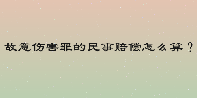 故意伤害罪的民事赔偿怎么算？