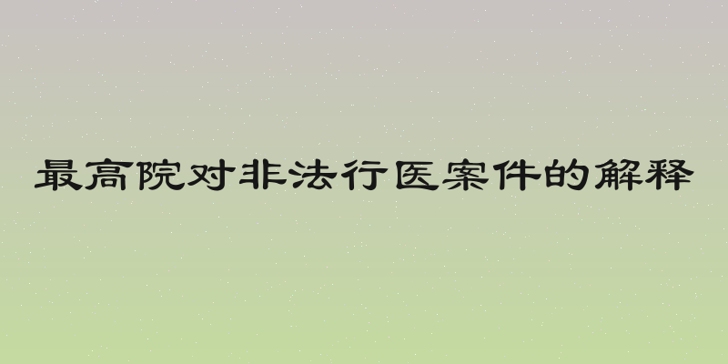 最高院对非法行医案件的解释