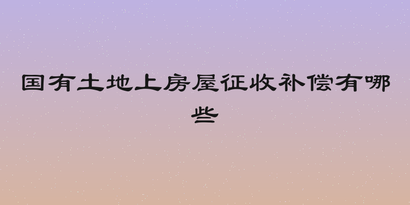 国有土地上房屋征收补偿有哪些