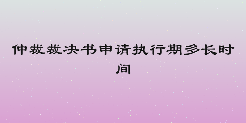 仲裁裁决书申请执行期多长时间