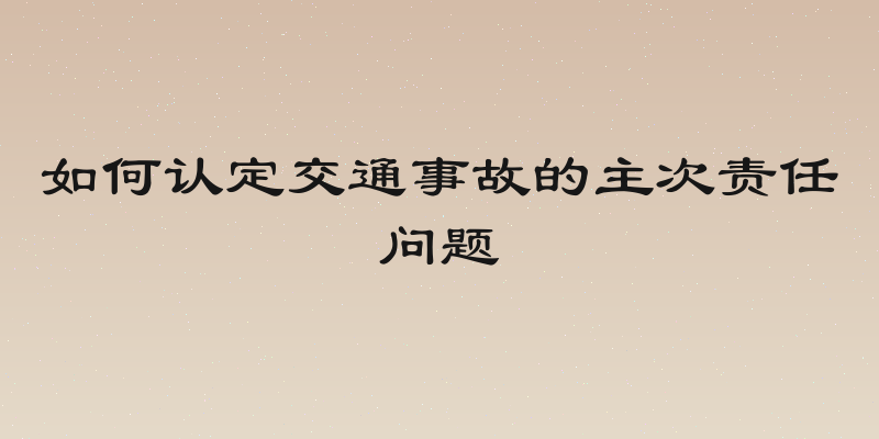 如何认定交通事故的主次责任问题