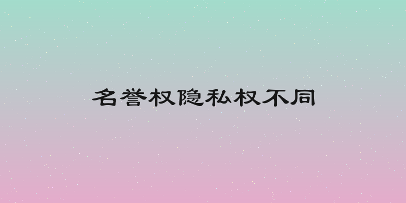 名誉权隐私权不同