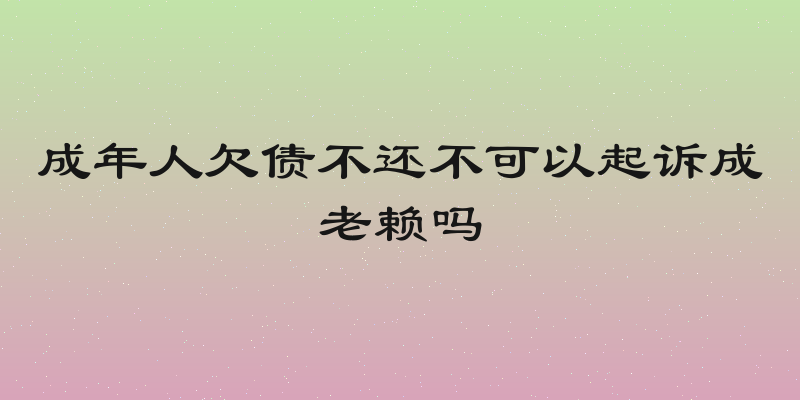 成年人欠债不还不可以起诉成老赖吗