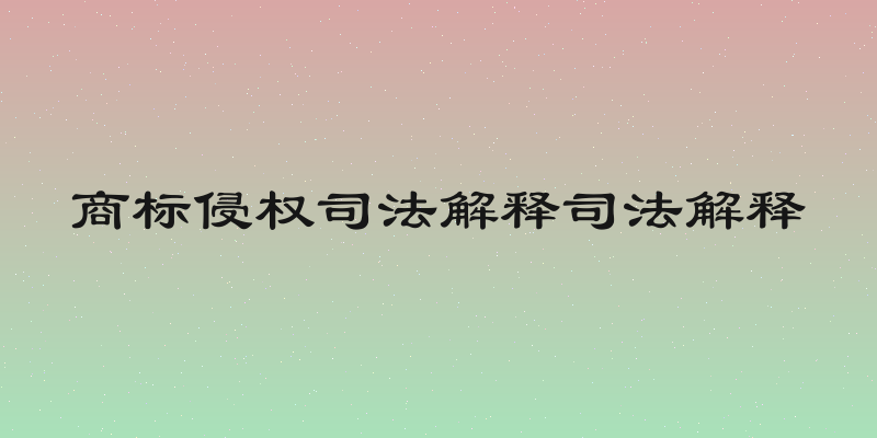 商标侵权司法解释司法解释