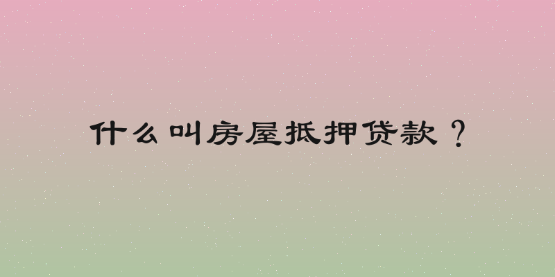 什么叫房屋抵押贷款？