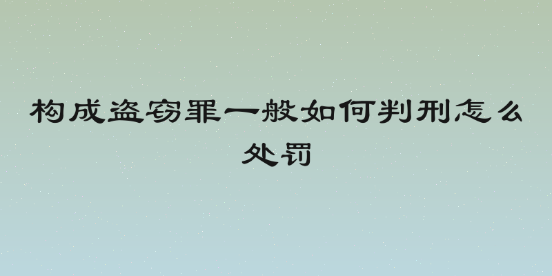 构成盗窃罪一般如何判刑怎么处罚