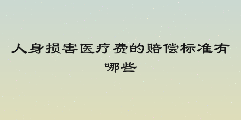 人身损害医疗费的赔偿标准有哪些