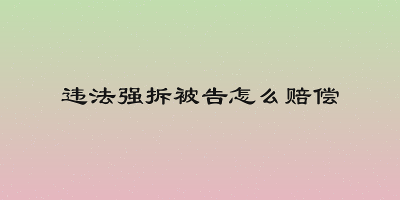 违法强拆被告怎么赔偿