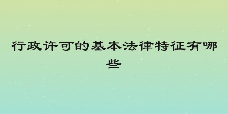 行政许可的基本法律特征有哪些