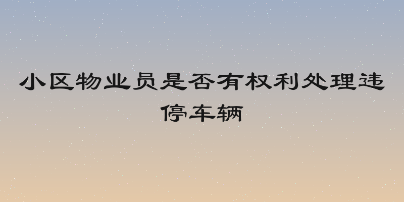 小区物业员是否有权利处理违停车辆