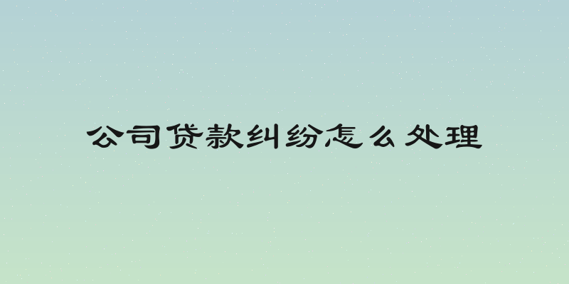 公司贷款纠纷怎么处理