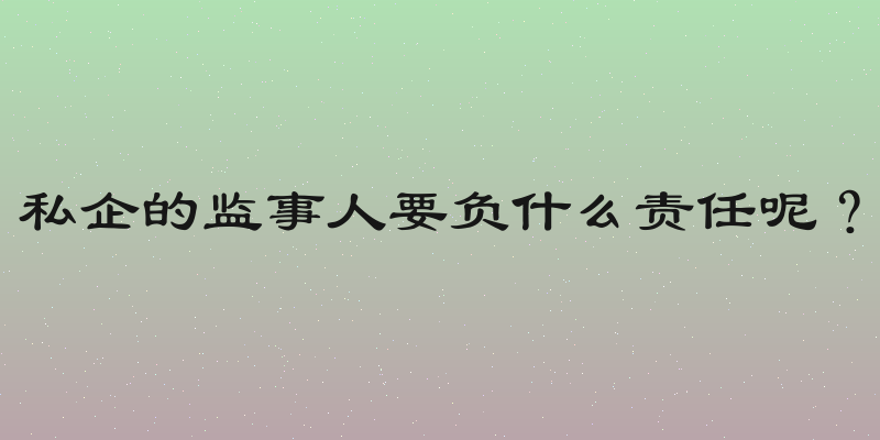 私企的监事人要负什么责任呢？