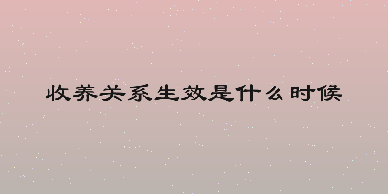 收养关系生效是什么时候