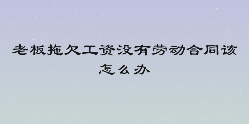 老板拖欠工资没有劳动合同该怎么办